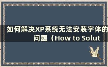 如何解决XP系统无法安装字体的问题（How to Solution the issues that the font won't beinstalled in XP system）